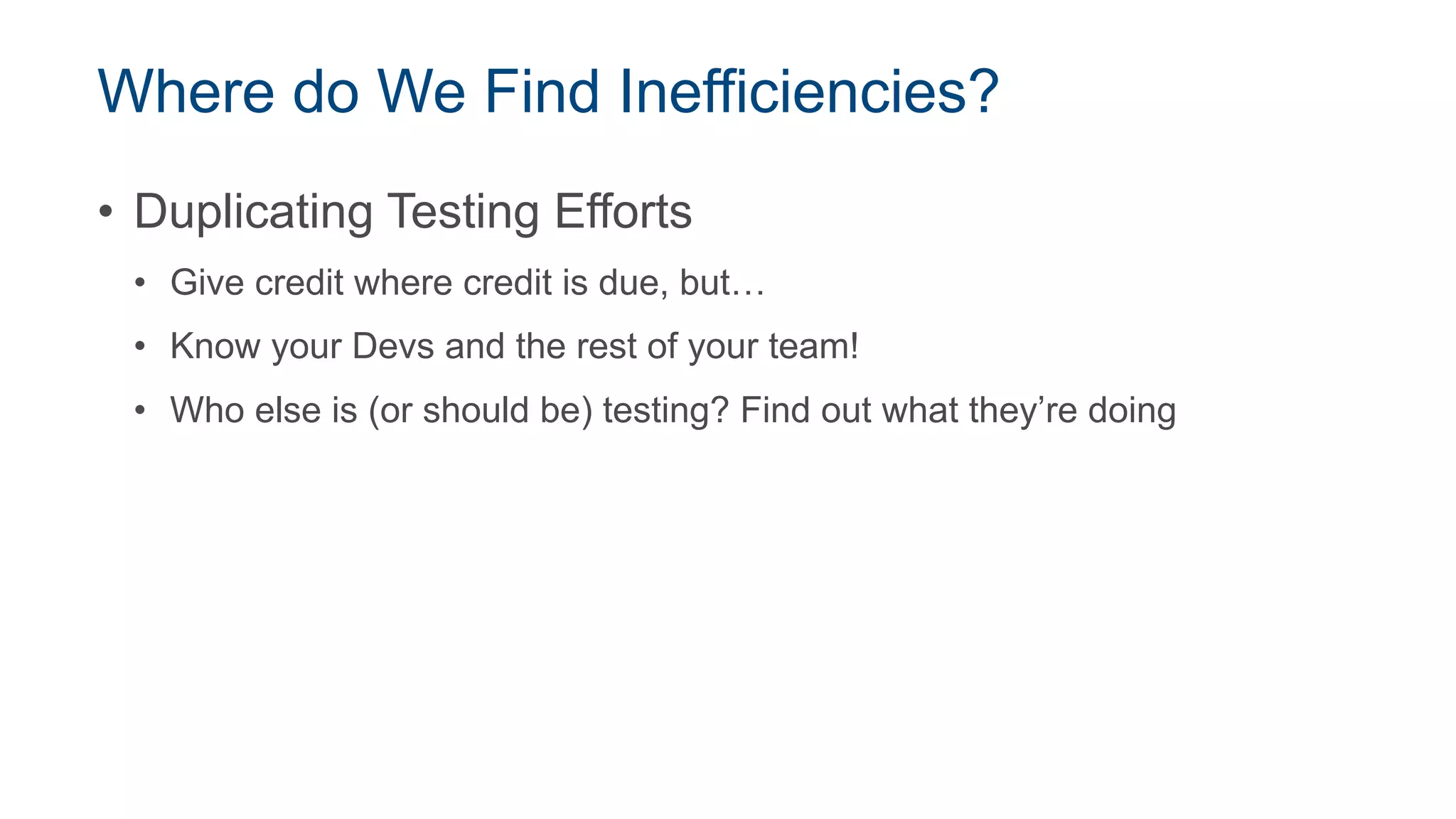 Where do We Find Inefficiencies?
• Duplicating Testing Efforts
• Give credit where credit is due, but…
• Know your Devs and the rest of your team!
• Who else is (or should be) testing? Find out what they’re doing
 