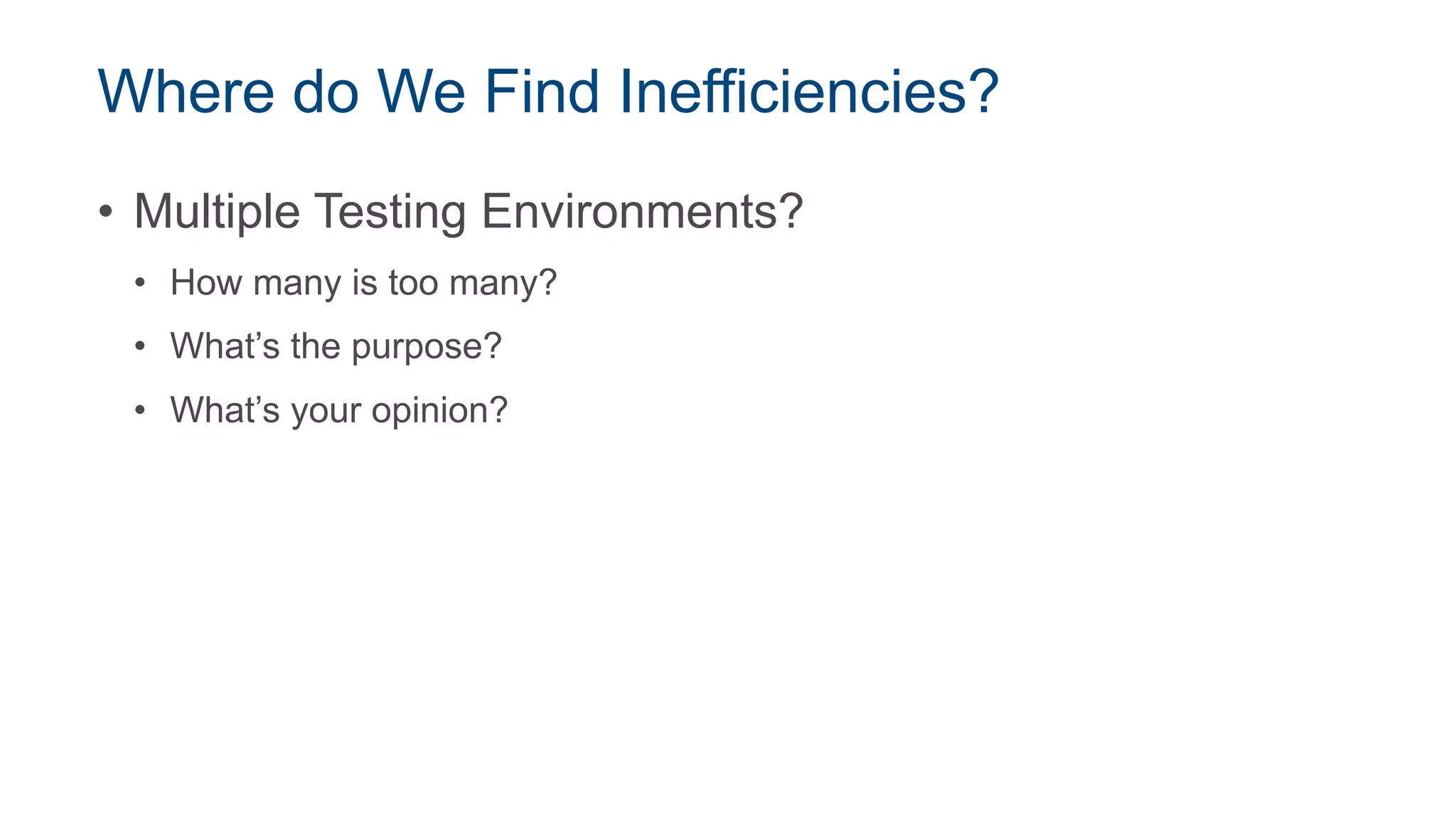 Where do We Find Inefficiencies?
• Multiple Testing Environments?
• How many is too many?
• What’s the purpose?
• What’s your opinion?
 