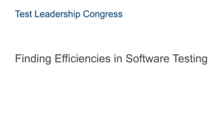 Test Leadership Congress
Finding Efficiencies in Software Testing
 