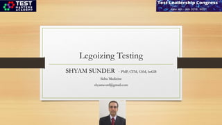 Legoizing Testing
SHYAM SUNDER - PMP, CTM, CSM, 6σGB
Sidra Medicine
shyamconf@gmail.com
 