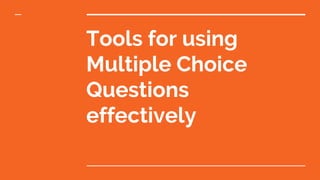 Tools for using
Multiple Choice
Questions
effectively
 