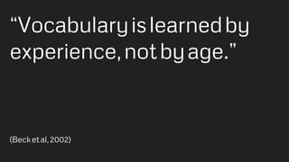 “Vocabularyislearnedby
experience,notbyage.”
(Becketal,2002)
 