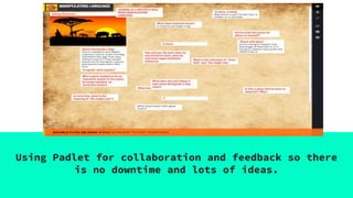 Using Padlet for collaboration and feedback so there
is no downtime and lots of ideas.
 