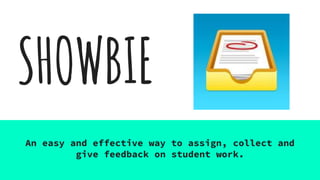 SHOWBIE
An easy and effective way to assign, collect and
give feedback on student work.
 
