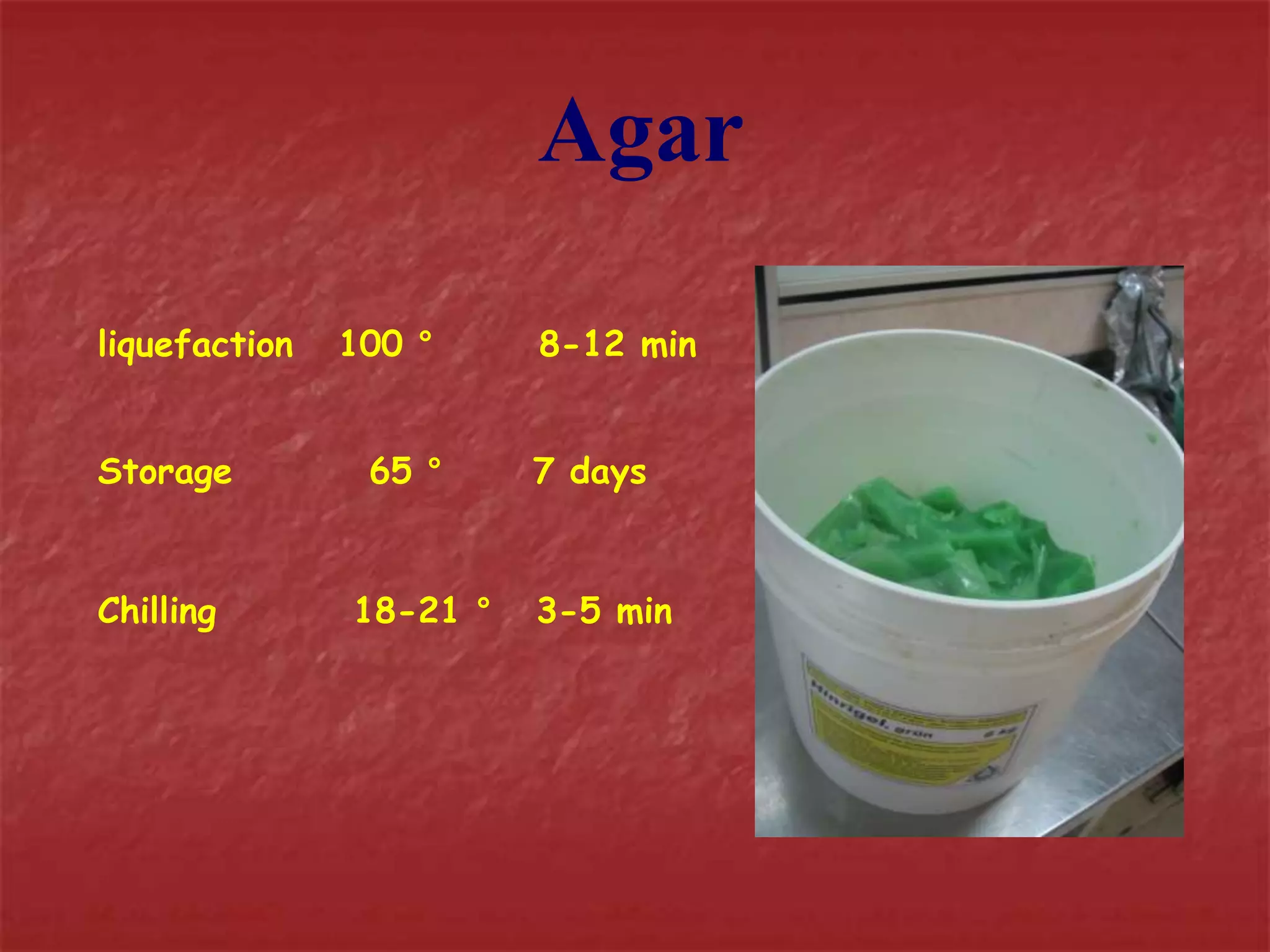 Agar 
liquefaction 100 ° 8-12 min 
Storage 65 ° 7 days 
Chilling 18-21 ° 3-5 min 
 