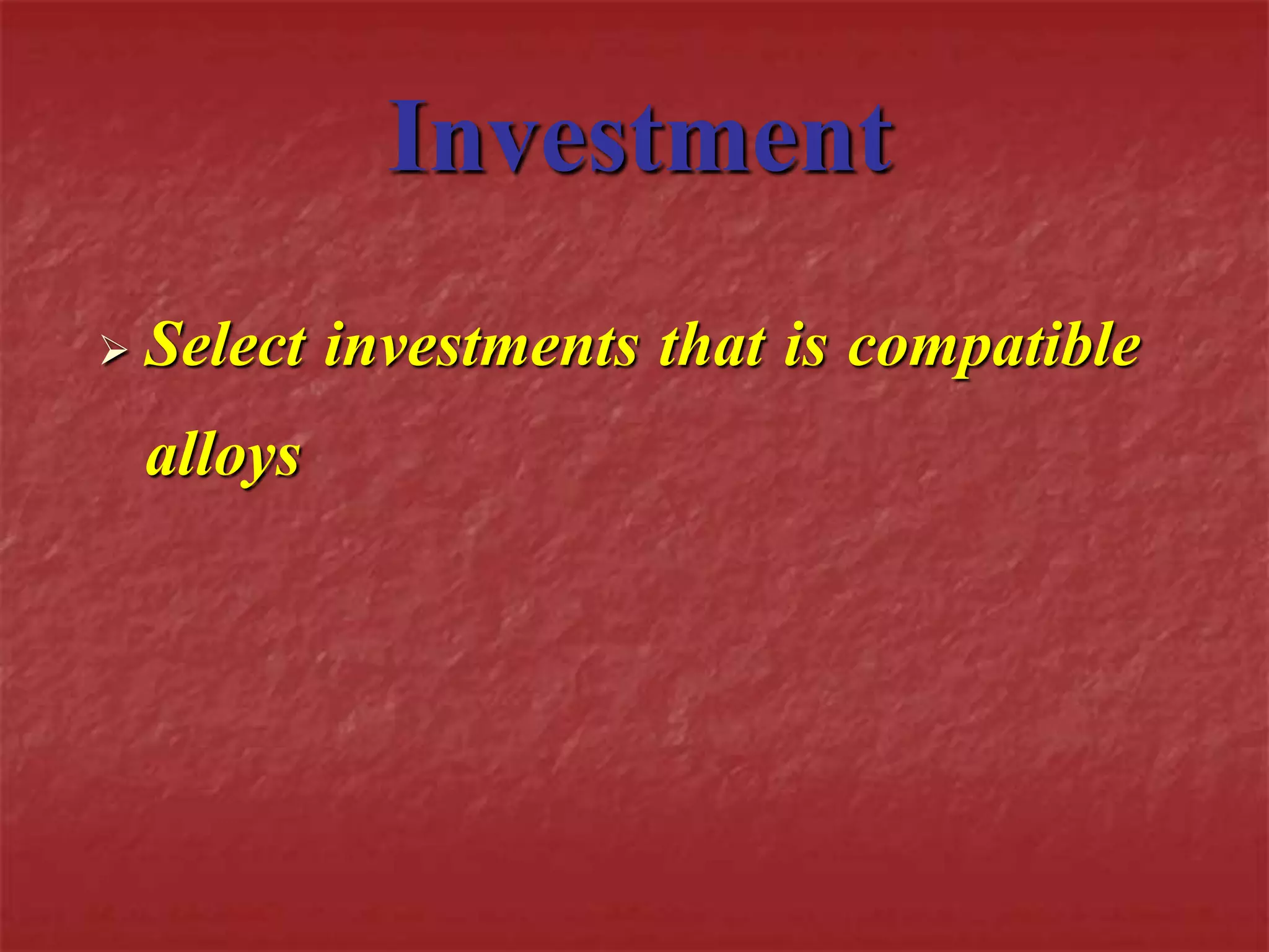 Investment 
 Select investments that is compatible 
alloys 
 