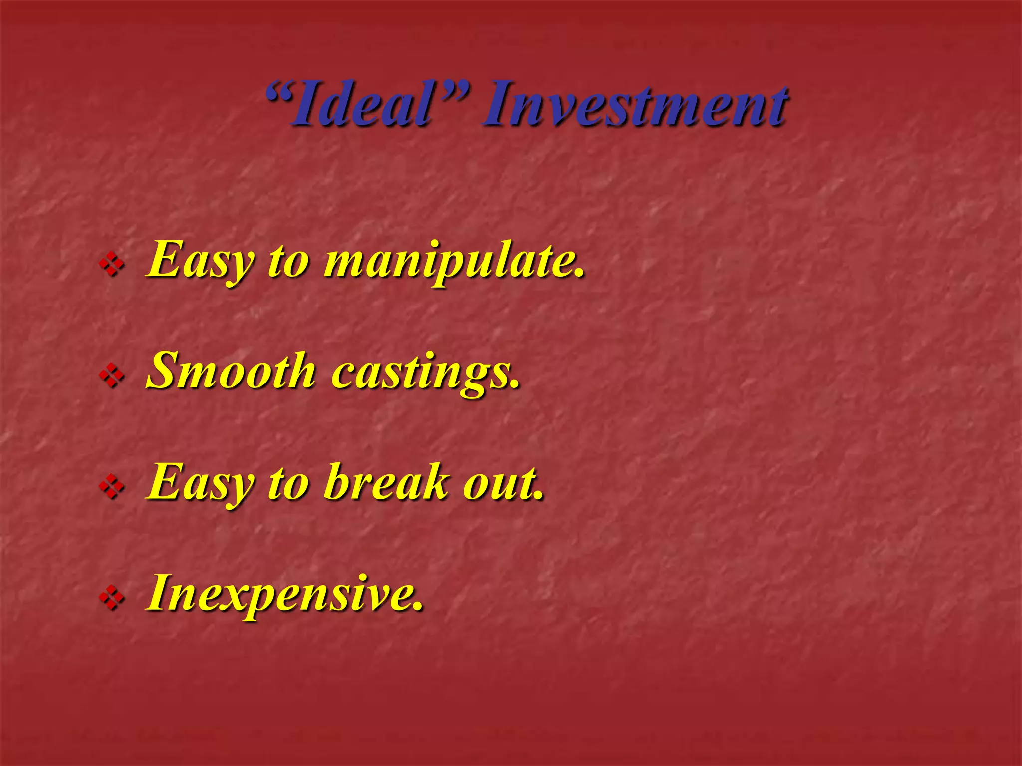 “Ideal” Investment 
 Easy to manipulate. 
 Smooth castings. 
 Easy to break out. 
 Inexpensive. 
 