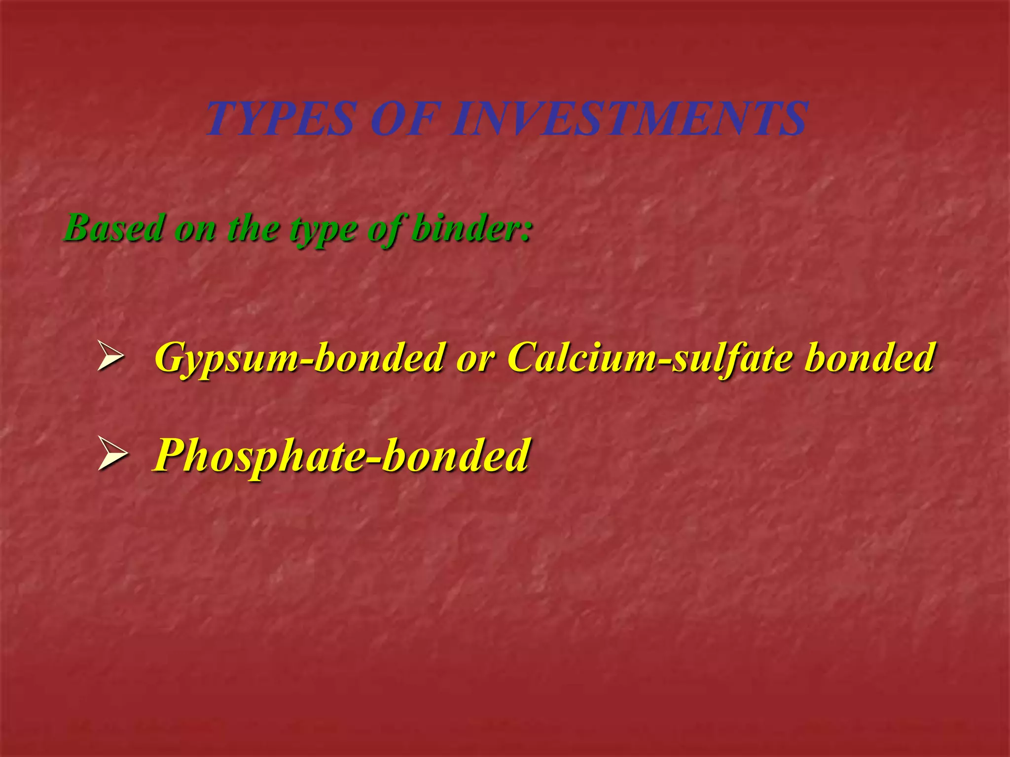 TYPES OF INVESTMENTS 
Based on the type of binder: 
 Gypsum-bonded or Calcium-sulfate bonded 
 Phosphate-bonded 
 