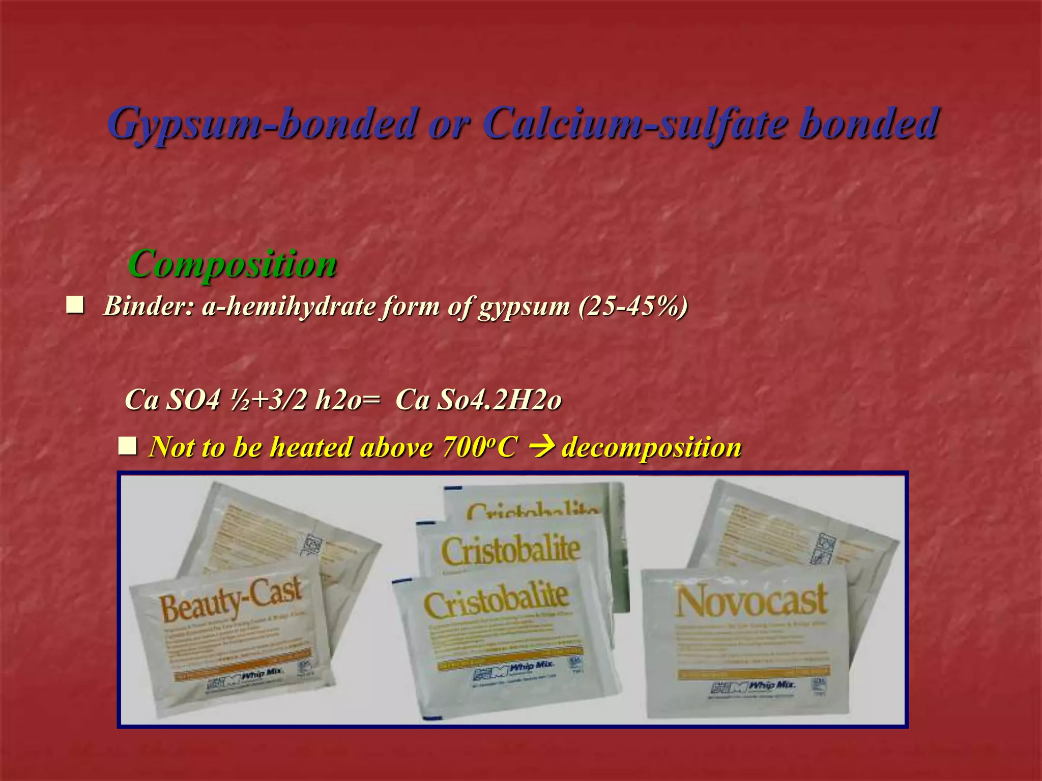 Gypsum-bonded or Calcium-sulfate bonded 
Composition 
 Binder: a-hemihydrate form of gypsum (25-45%) 
Ca SO4 ½+3/2 h2o= Ca So4.2H2o 
 Not to be heated above 700oC  decomposition 
 