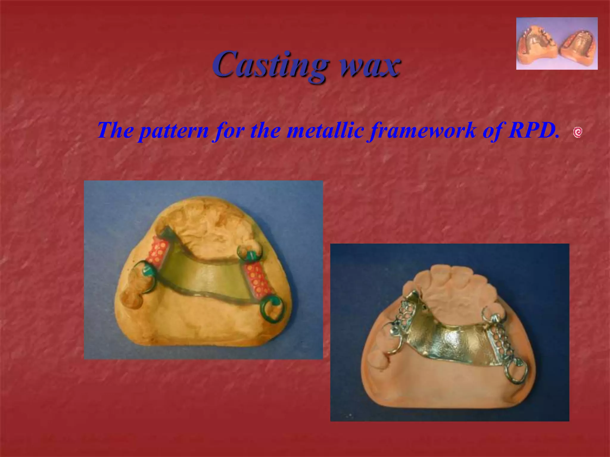 Casting wax 
The pattern for the metallic framework of RPD. 
 