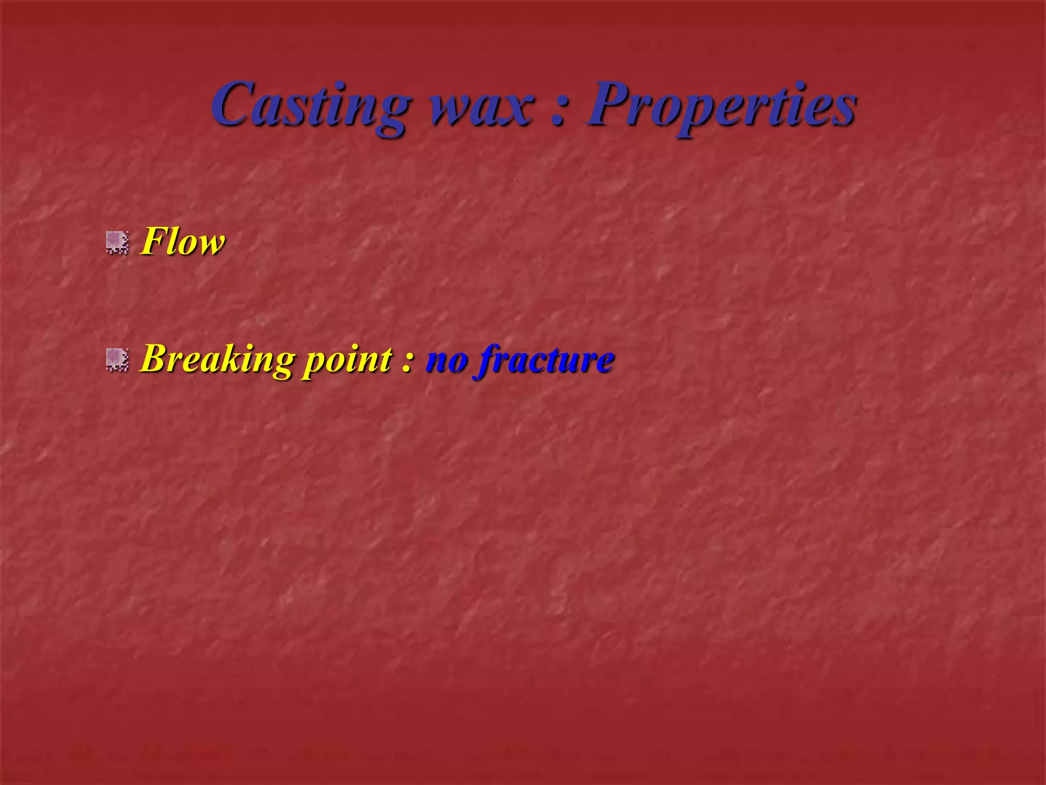 Casting wax : Properties 
Flow 
Breaking point : no fracture 
 