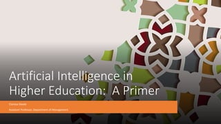 Artificial Intelligence in
Higher Education: A Primer
Clarissa Steele
Assistant Professor, Department of Management
 