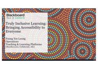 Truly Inclusive Learning:
Bringing Accessibility to
Everyone
Foong Yee Leong
Operations
Teaching & Learning Platforms
(Moodlerooms, Collaborate, Ally)
 