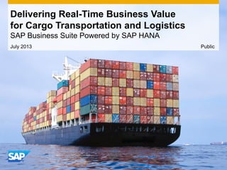 July 2013
Delivering Real-Time Business Value
for Cargo Transportation and Logistics
SAP Business Suite Powered by SAP HANA
Public
 