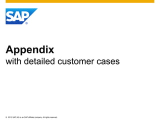 © 2013 SAP AG or an SAP affiliate company. All rights reserved.
Appendix
with detailed customer cases
 