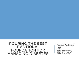 POURING THE BEST
EMOTIONAL
FOUNDATION FOR
MANAGING DIABETES
Barbara Anderson
PhD
Barb Schreiner,
PhD, RN, CDE
 