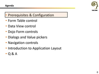 Agenda

• Prerequisites & Configuration
• Form Table control
• Data View control
• Dojo Form controls
• Dialogs and Value pickers
• Navigation controls
• Introduction to Application Layout
• Q&A

8

 