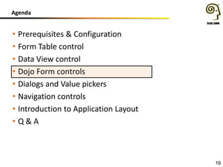 Agenda

• Prerequisites & Configuration
• Form Table control
• Data View control
• Dojo Form controls
• Dialogs and Value pickers
• Navigation controls
• Introduction to Application Layout
• Q&A

19

 