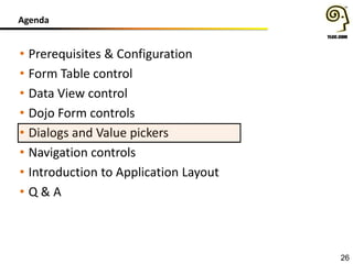 Agenda

• Prerequisites & Configuration
• Form Table control
• Data View control
• Dojo Form controls
• Dialogs and Value pickers
• Navigation controls
• Introduction to Application Layout
• Q&A

26

 