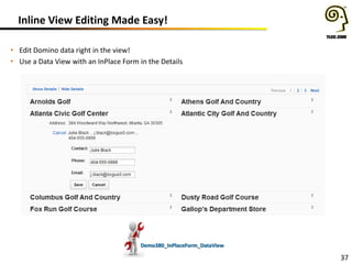 Inline View Editing Made Easy!
• Edit Domino data right in the view!
• Use a Data View with an InPlace Form in the Details

Demo380_InPlaceForm_DataView

37

 
