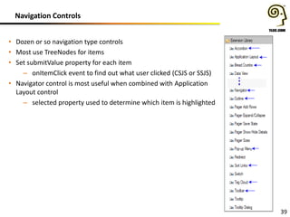 Navigation Controls
• Dozen or so navigation type controls
• Most use TreeNodes for items
• Set submitValue property for each item
– onItemClick event to find out what user clicked (CSJS or SSJS)
• Navigator control is most useful when combined with Application
Layout control
– selected property used to determine which item is highlighted

39

 