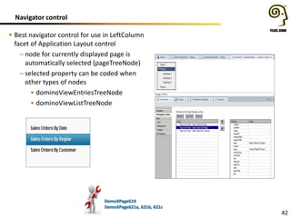 Navigator control
 Best navigator control for use in LeftColumn
facet of Application Layout control
– node for currently displayed page is
automatically selected (pageTreeNode)
– selected property can be coded when
other types of nodes
• dominoViewEntriesTreeNode
• dominoViewListTreeNode

DemoXPage619
DemoXPage621a, 621b, 621c

42

 