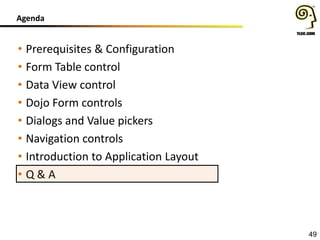 Agenda

• Prerequisites & Configuration
• Form Table control
• Data View control
• Dojo Form controls
• Dialogs and Value pickers
• Navigation controls
• Introduction to Application Layout
• Q&A

49

 
