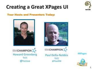 Creating a Great XPages UI
Your Hosts and Presenters Today:

Howard Greenberg
TLCC

@TLCCLtd

Paul Della-Nebbia

#XPages

TLCC
@PaulDN

1

 