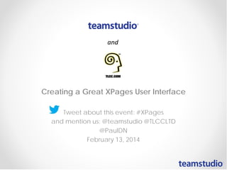 Creating a Great XPages User Interface
Tweet about this event: #XPages
and mention us: @teamstudio @TLCCLTD
@PaulDN
February 13, 2014

 