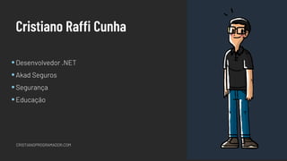 Cristiano Raffi Cunha
Desenvolvedor .NET
Akad Seguros
Segurança
Educação
CRISTIANOPROGRAMADOR.COM
 