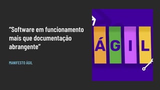 “Software em funcionamento
mais que documentação
abrangente”
MANIFESTO ÁGIL
 