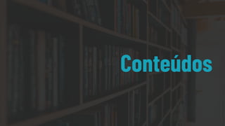 Conteúdos
 