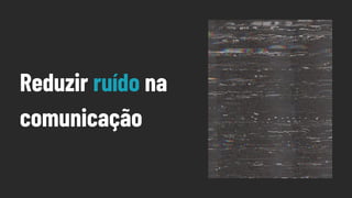 Reduzir ruído na
comunicação
 