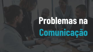 Problemas na
Comunicação
 