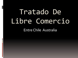 Tratado De
Libre Comercio
Entre Chile Australia
 