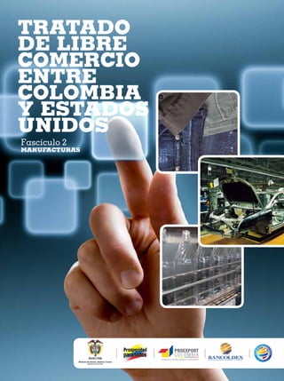 TRATADO
DE LIBRE
COMERCIO
ENTRE
COLOMBIA
Y ESTADOS
UNIDOS
Fascículo 2
MANUFACTURAS
 