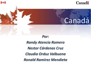 Canadá Por: RandyAtencia Romero Nestor Cárdenas Cruz Claudia OrduzValbuena Ronald Ramírez Mendieta 