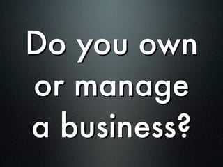 Do you own
or manage
a business?
 