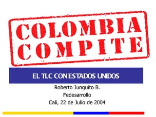 EL TLC CON ESTADOS UNIDOS Roberto Junguito B. Fedesarrollo Cali, 22 de Julio de 2004 