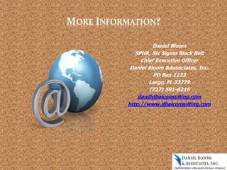 MORE INFORMATION?
Daniel Bloom
SPHR, Six Sigma Black Belt
Chief Executive Officer
Daniel Bloom &Associates, Inc.
PO Box 1233
Largo, FL 33779
(727) 581-6216
dan@dbaiconsulting.com
http://www.dbaiconsulting.com
 