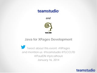 Java for XPages Development
Tweet about this event: #XPages
and mention us: @teamstudio @TLCCLTD
@PaulDN @ptcalhoun
January 16, 2014

 