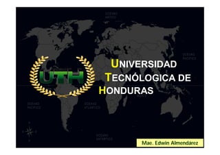 UNIVERSIDAD
TECNÓLOGICA DE
HONDURAS



                      1
      Mae. Edwin Almendárez
 