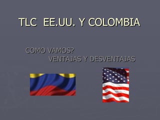 TLC EE.UU. Y COLOMBIA

 COMO VAMOS?
      VENTAJAS Y DESVENTAJAS
 