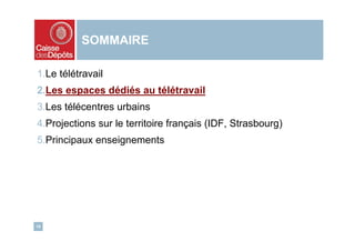 SOMMAIRE

1.Le télétravail
2.Les espaces dédiés au télétravail
3.Les télécentres urbains
4.Projections sur le territoire français (IDF, Strasbourg)
5.Principaux enseignements




10
 