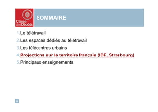 SOMMAIRE

1.Le télétravail
2.Les espaces dédiés au télétravail
3.Les télécentres urbains
4.Projections sur le territoire français (IDF, Strasbourg)
5.Principaux enseignements




28
 