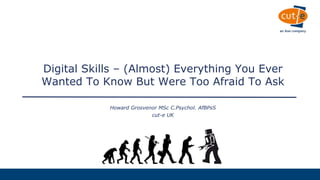 CLIENT NAME
Howard Grosvenor MSc C.Psychol. AfBPsS
cut-e UK
Digital Skills – (Almost) Everything You Ever
Wanted To Know But Were Too Afraid To Ask
 
