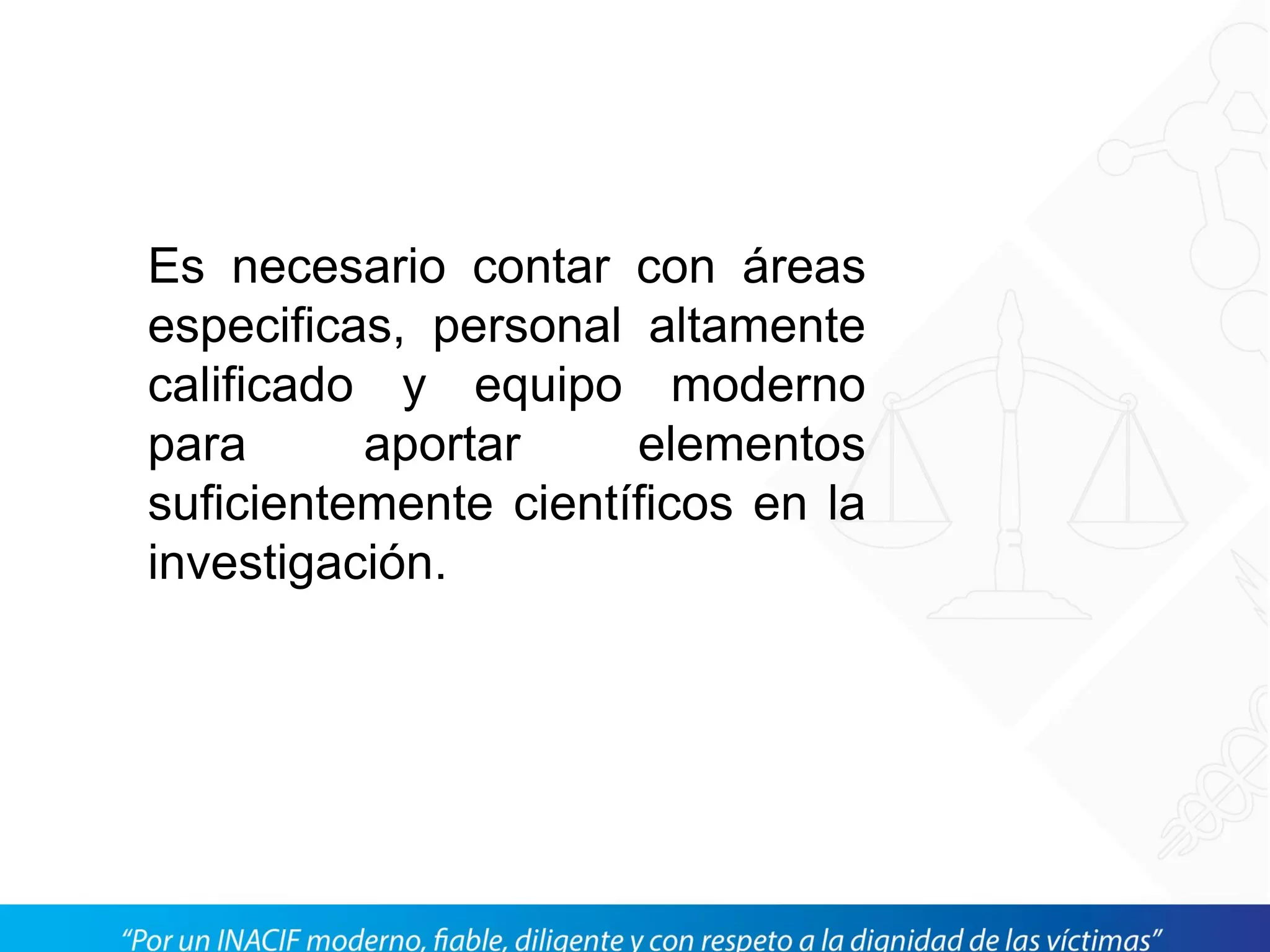 Es necesario contar con áreas
especificas, personal altamente
calificado y equipo moderno
para aportar elementos
suficientemente científicos en la
investigación.
 