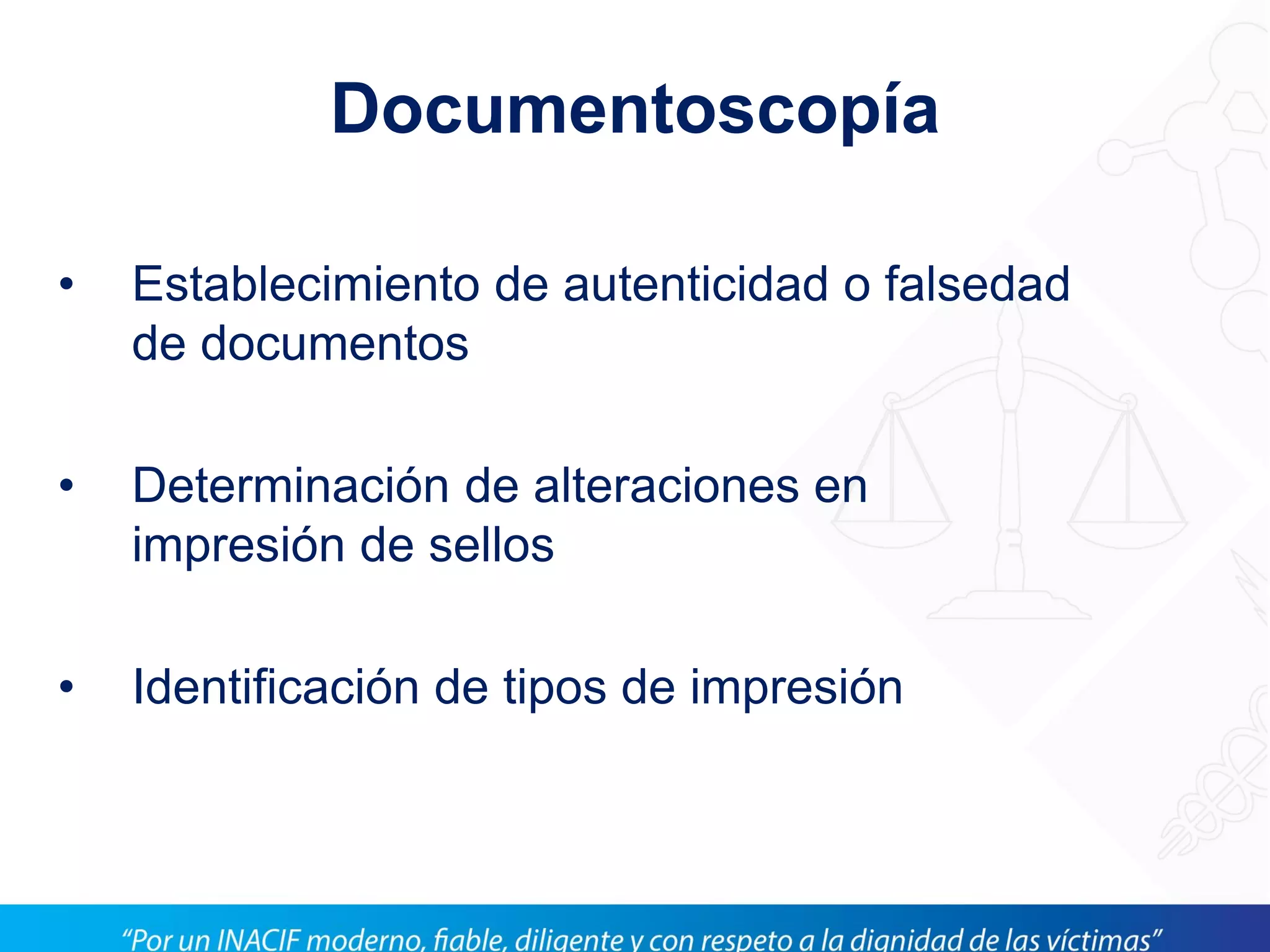 Documentoscopía
• Establecimiento de autenticidad o falsedad
de documentos
• Determinación de alteraciones en
impresión de sellos
• Identificación de tipos de impresión
 
