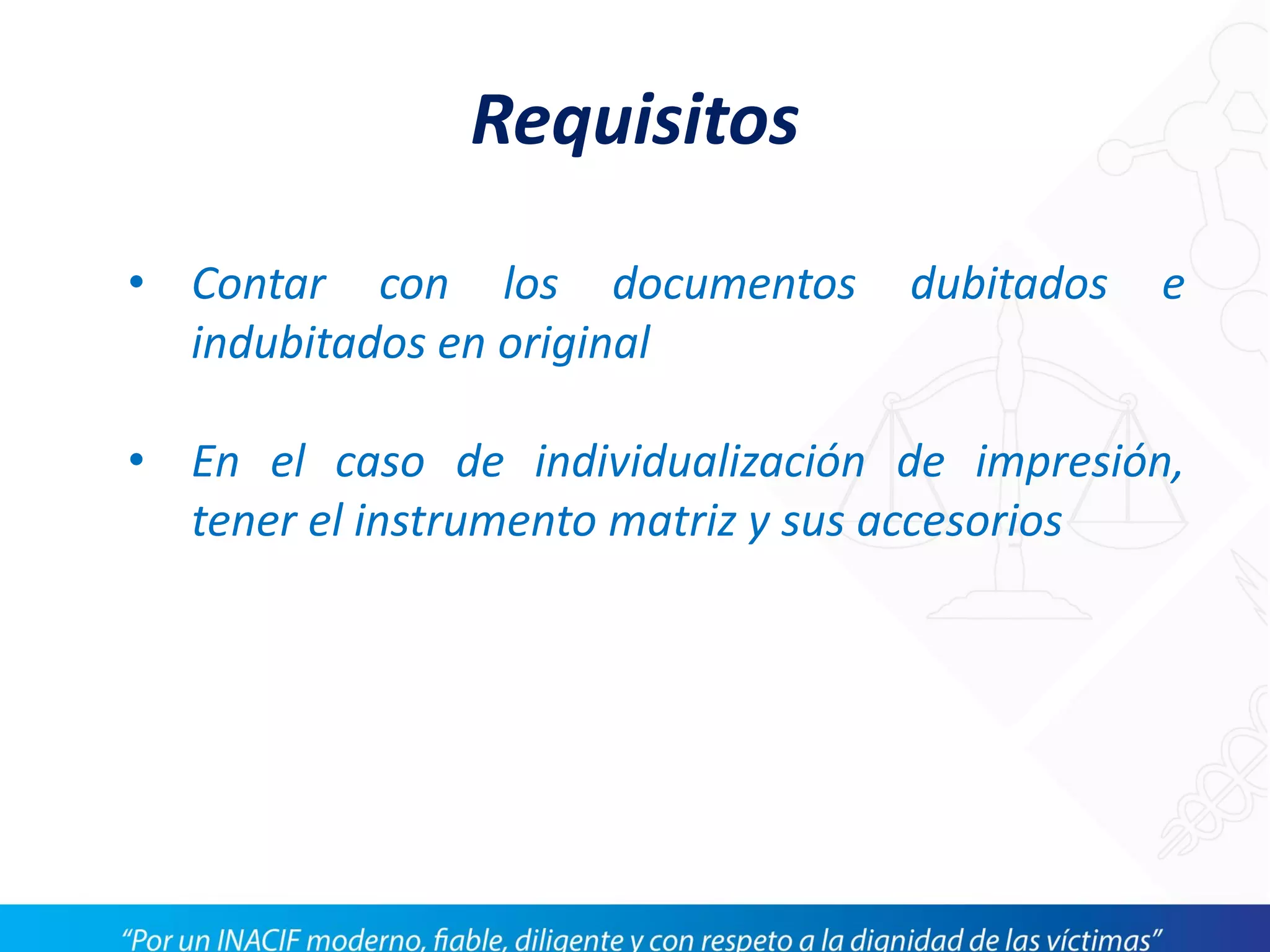 Requisitos
• Contar con los documentos dubitados e
indubitados en original
• En el caso de individualización de impresión,
tener el instrumento matriz y sus accesorios
 