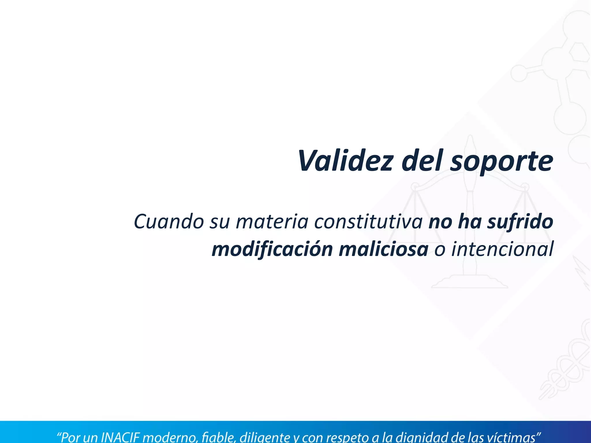 Validez del soporte
Cuando su materia constitutiva no ha sufrido
modificación maliciosa o intencional
 